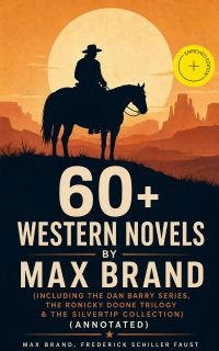 60+ Western Novels by Max Brand (Including The Dan Barry Series, The Ronicky Doone Trilogy & The Silvertip Collection) (Annotated)