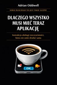 Dlaczego wszystko musi mieć teraz aplikację - instrukcja obsługi rzeczywistości, która nie umie działać sama