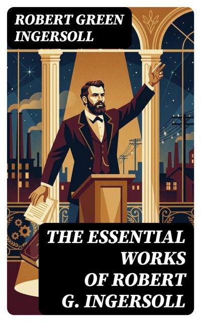 The Essential Works of Robert G. Ingersoll