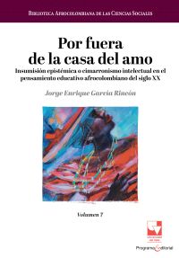 Por fuera de la casa del amo. Insumisión epistémica o cimarronismo intelectual en el pensamiento educativo afrocolombiano del siglo XX.