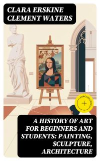 A History of Art for Beginners and Students: Painting, Sculpture, Architecture