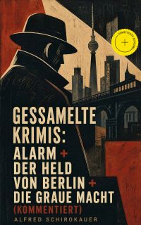 Gessamelte Krimis: Alarm + Der Held von Berlin + Die graue Macht (Kommentiert)