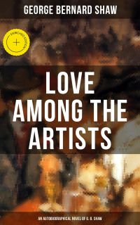 LOVE AMONG THE ARTISTS (An Autobiographical Novel of G. B. Shaw)