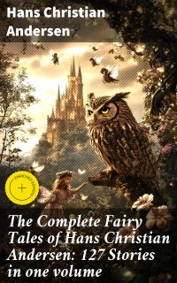 The Complete Fairy Tales of Hans Christian Andersen: 127 Stories in one volume