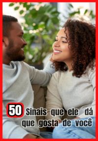 50 Sinais Que Ele Dá Que Gosta De Voce