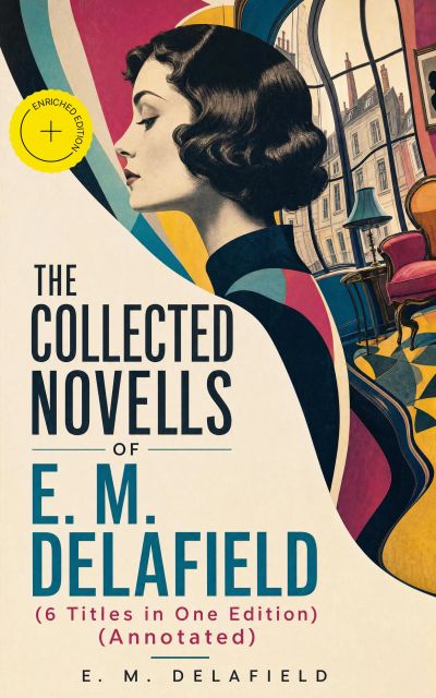 THE COLLECTED NOVELS OF E. M. DELAFIELD (6 Titles in One Edition) (Annotated)