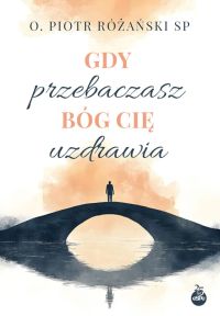 Gdy przebaczasz, Bóg cię uzdrawia