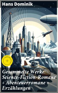 Gesammelte Werke: Science-Fiction-Romane + Abenteuerromane + Erzählungen