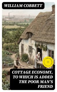 Cottage Economy, to Which is Added The Poor Man's Friend