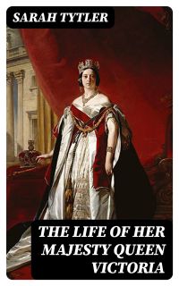 The Life of Her Majesty Queen Victoria