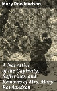 A Narrative of the Captivity, Sufferings, and Removes of Mrs. Mary Rowlandson