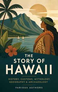 The Story of Hawaii: History, Customs, Mythology, Geography & Archaeology