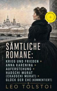 Sämtliche Romane: Krieg und Frieden + Anna Karenina + Auferstehung + Hadschi Murat (Chadschi Murat) + Glück der Ehe (Kommentiert)