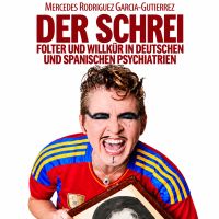Der Schrei - Folter und Willkür in deutschen und spanischen Psychiatrien