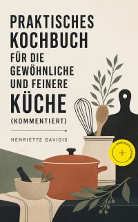 Praktisches Kochbuch für die gewöhnliche und feinere Küche (Kommentiert)