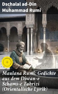 Maulana Rumi: Gedichte aus dem Diwan-e Schams-e Tabrizi (Orientalische Lyrik)