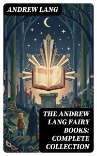 The Andrew Lang Fairy Books: Complete Collection