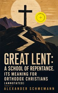 Great Lent: A School of Repentance. Its Meaning for Orthodox Christians (Annotated)