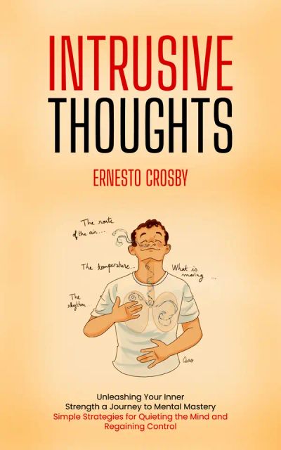 Intrusive Thoughts: Unleashing Your Inner Strength a Journey to Mental Mastery (Simple Strategies for Quieting the Mind and Regaining Control)