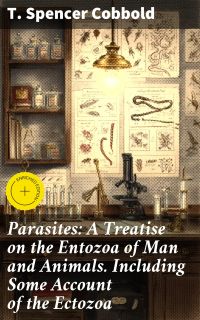 Parasites: A Treatise on the Entozoa of Man and Animals. Including Some Account of the Ectozoa