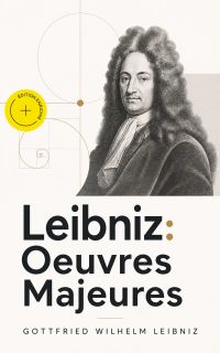 Leibniz: Oeuvres Majeures (Annoté)