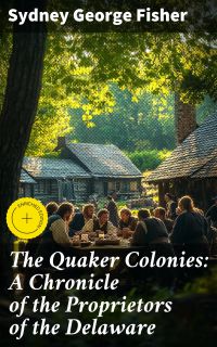 The Quaker Colonies: A Chronicle of the Proprietors of the Delaware