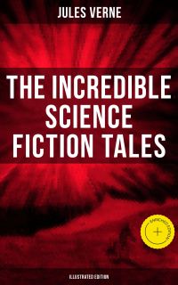 The Incredible Science Fiction Tales of Jules Verne (Illustrated Edition)