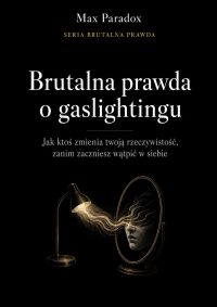 Brutalna prawda o gaslightingu - Jak ktoś zmienia twoją rzeczywistość, zanim zaczniesz wątpić w siebie