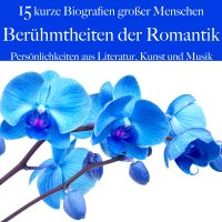 Berühmtheiten der Romantik: Persönlichkeiten aus Literatur, Kunst und Musik