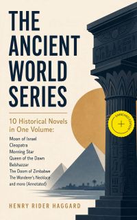 THE ANCIENT WORLD SERIES - 10 Historical Novels in One Volume: Moon of Israel, Cleopatra, Morning Star, Queen of the Dawn, Belshazzar, The Doom of Zimbabwe, The Wanderer's Necklace and more (Annotated)