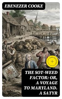 The Sot-weed Factor: or, A Voyage to Maryland. A Satyr