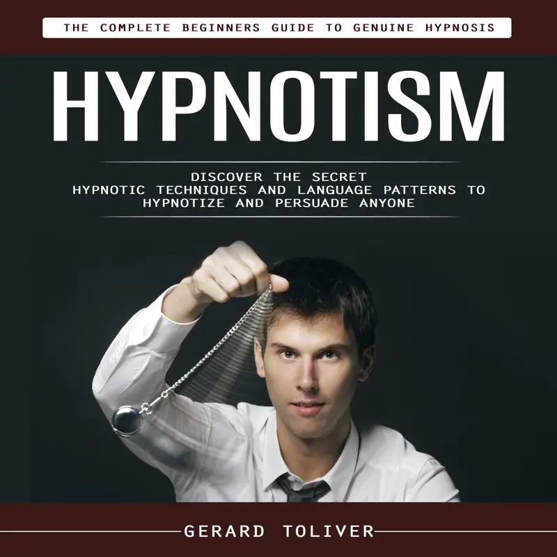 Hypnotism: The Complete Beginners Guide to Genuine Hypnosis (Discover the Secret Hypnotic Techniques and Language Patterns to Hypnotize and Persuade Anyone)