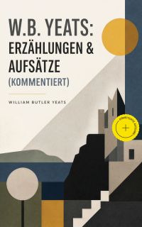 W.B. Yeats: Erzählungen & Aufsätze (Kommentiert)