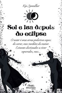 Sol e lua depois do eclipse: o amor é uma arma poderosa capaz de curar, mas também de matar. estamos destinados a viver separados, mas...