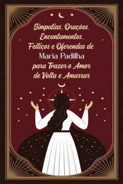 Simpatias, Orações, Encantamentos, Feitiços E Oferendas De Maria Padilha Para Trazer O Amor De Volta E Amarrar