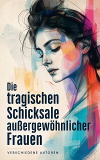 Die tragischen Schicksale außergewöhnlicher Frauen