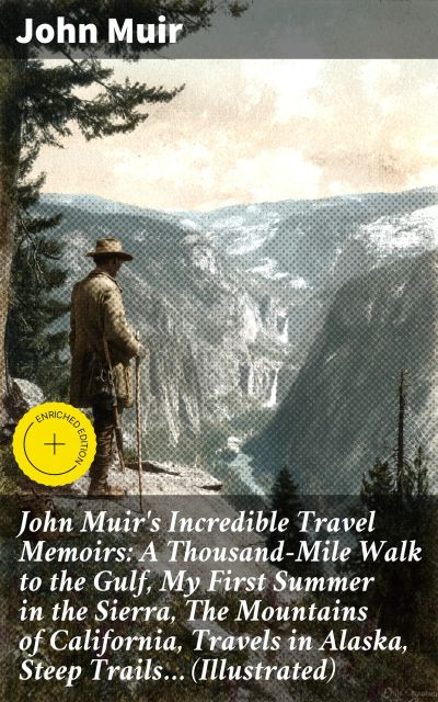 John Muir's Incredible Travel Memoirs: A Thousand-Mile Walk to the Gulf, My First Summer in the Sierra, The Mountains of California, Travels in Alaska, Steep Trails… (Illustrated)