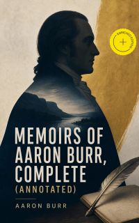 Memoirs of Aaron Burr, Complete (Annotated)