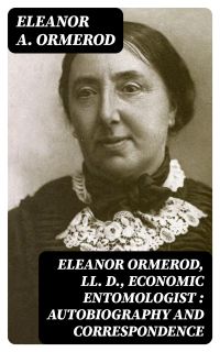 Eleanor Ormerod, LL. D., Economic Entomologist : Autobiography and Correspondence