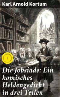 Die Jobsiade: Ein komisches Heldengedicht in drei Teilen