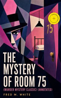 THE MYSTERY OF ROOM 75 (Murder Mystery Classic) (Annotated)