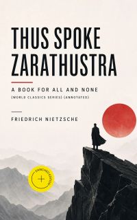 THUS SPOKE ZARATHUSTRA - A Book for All and None (World Classics Series) (Annotated)
