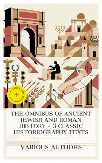 The Omnibus of Ancient Jewish and Roman History – 3 Classic Historiography Texts