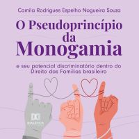 O pseudoprincípio da monogamia e seu potencial discriminatório dentro do Direito das Famílias brasileiro