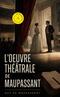 L'oeuvre théâtrale de Maupassant (Annoté)