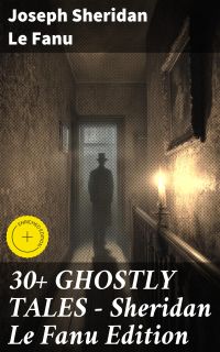30+ GHOSTLY TALES - Sheridan Le Fanu Edition