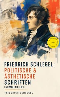 Friedrich Schlegel: Politische & Ästhetische Schriften (Kommentiert)