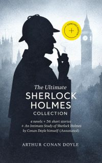 The Ultimate Sherlock Holmes Collection: 4 novels + 56 short stories + An Intimate Study of Sherlock Holmes by Conan Doyle himself (Annotated)