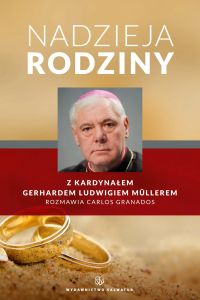 Nadzieja rodziny. Z kard. Gerhardem Ludwigiem Müllerem rozmawia Carlos Granados
