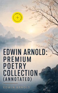 Edwin Arnold: Premium Poetry Collection (Annotated)